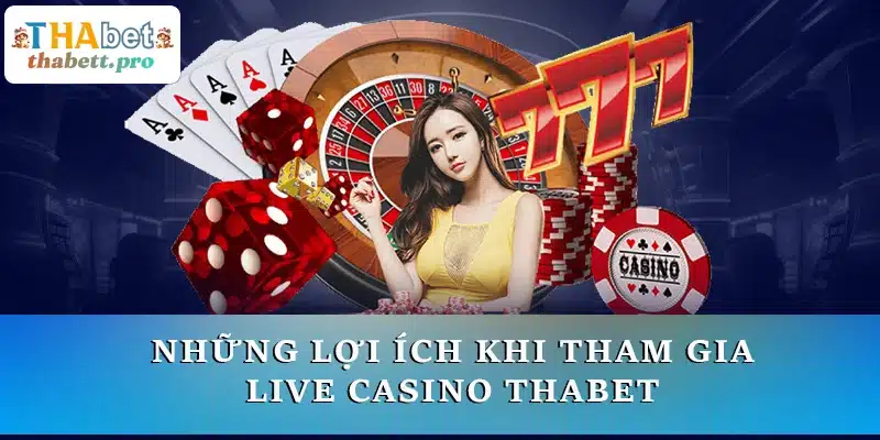 Những lợi ích khi tham gia Live casino THABET mà bạn nên nắm rõ