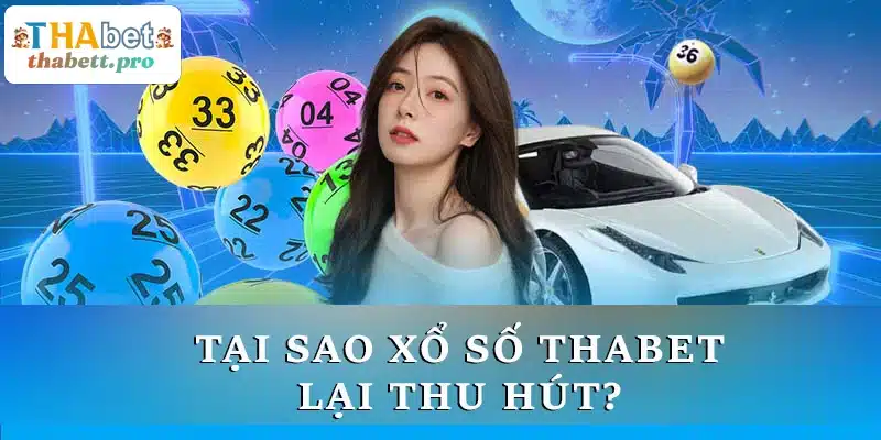 Tại sao Xổ Số THABET lại thu hút