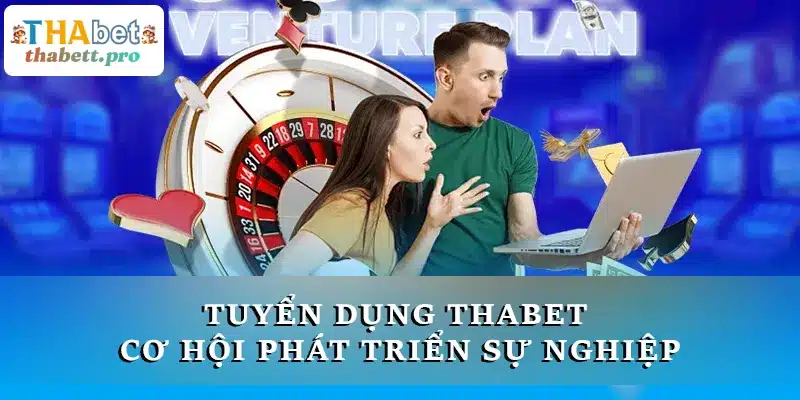 Tuyển dụng THABET - Cơ hội phát triển bản thân và sự nghiệp